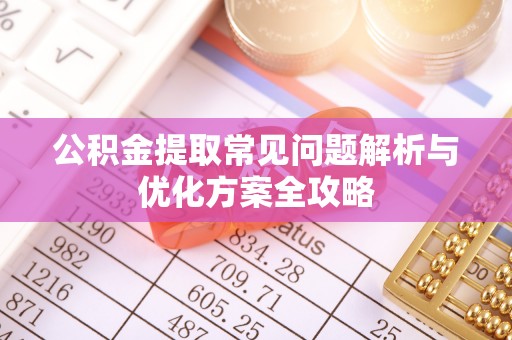 代县公积金提取常见问题解析与优化方案全攻略