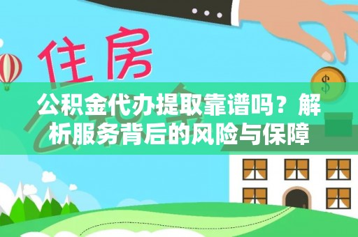 代县公积金代办提取靠谱吗？解析服务背后的风险与保障