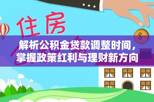 代县解析公积金贷款调整时间，掌握政策红利与理财新方向