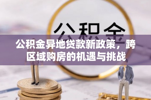 代县公积金异地贷款新政策，跨区域购房的机遇与挑战