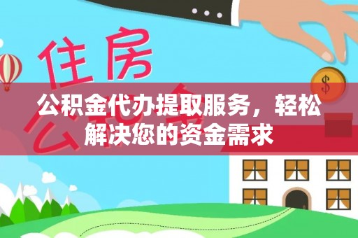 代县公积金代办提取服务，轻松解决您的资金需求