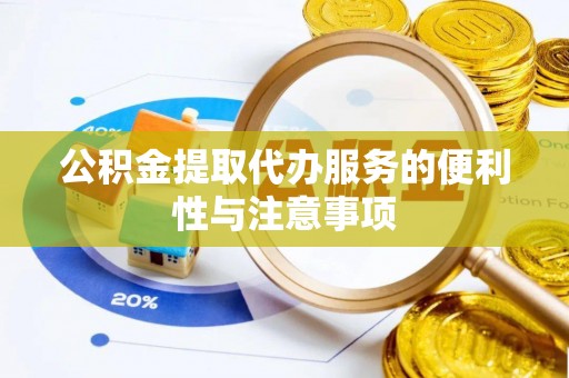 代县公积金提取代办服务的便利性与注意事项