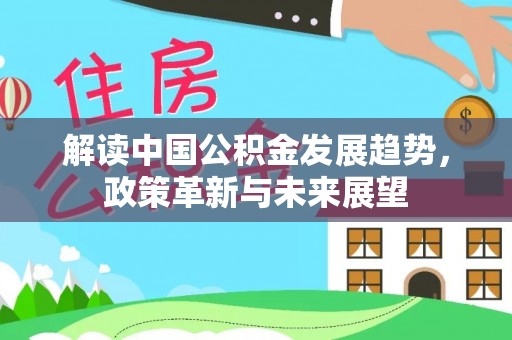 代县解读中国公积金发展趋势，政策革新与未来展望