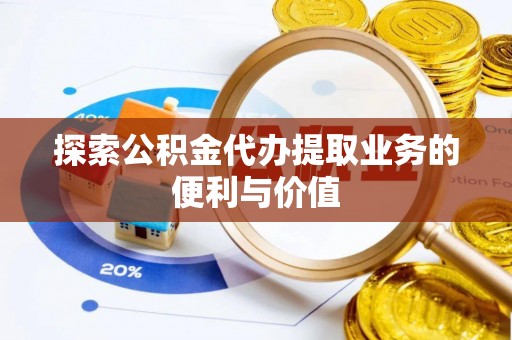 代县探索公积金代办提取业务的便利与价值