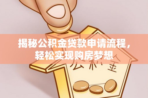 代县揭秘公积金贷款申请流程，轻松实现购房梦想