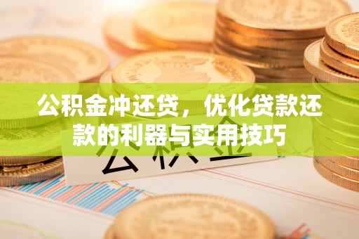 代县公积金冲还贷，优化贷款还款的利器与实用技巧
