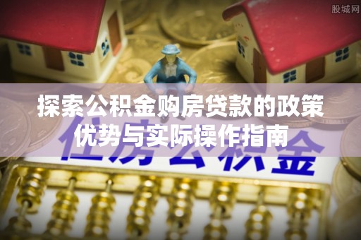 代县探索公积金购房贷款的政策优势与实际操作指南