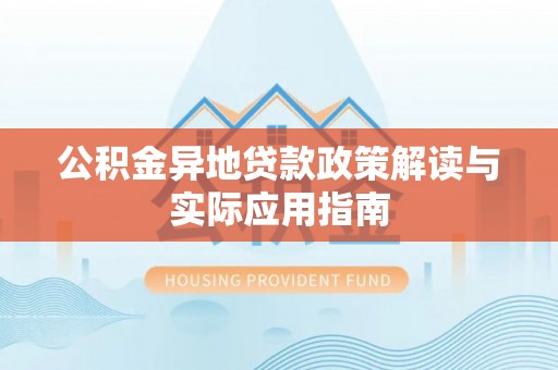 代县公积金异地贷款政策解读与实际应用指南