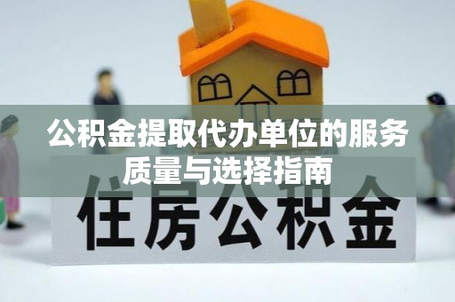 代县公积金提取代办单位的服务质量与选择指南