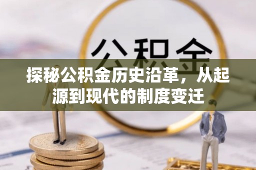 代县探秘公积金历史沿革，从起源到现代的制度变迁