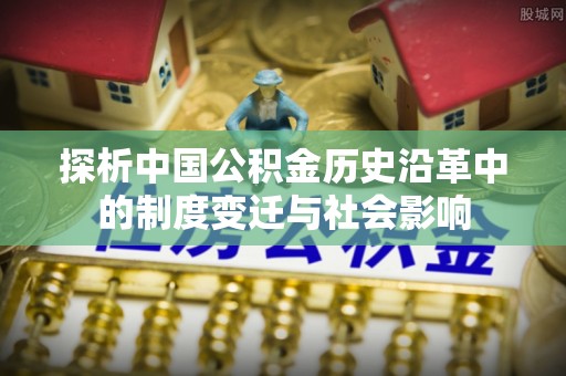 代县探析中国公积金历史沿革中的制度变迁与社会影响