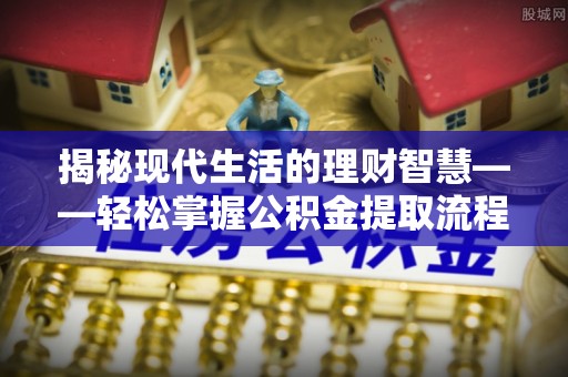 代县揭秘现代生活的理财智慧——轻松掌握公积金提取流程的实用指南