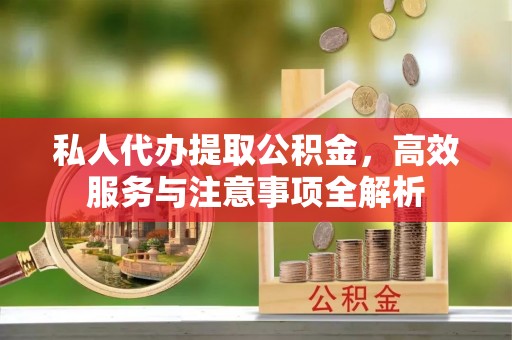 代县私人代办提取公积金，高效服务与注意事项全解析