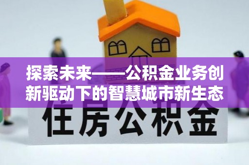 代县探索未来——公积金业务创新驱动下的智慧城市新生态