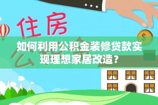 代县如何利用公积金装修贷款实现理想家居改造？