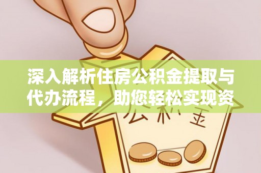 代县深入解析住房公积金提取与代办流程，助您轻松实现资金利用最大化