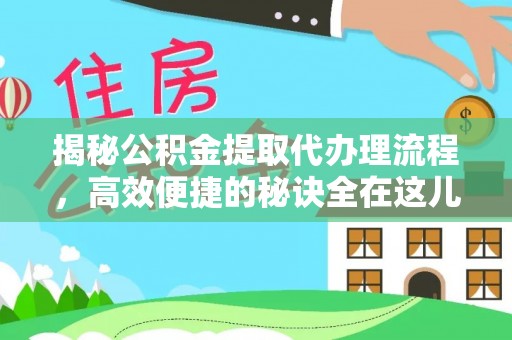 代县揭秘公积金提取代办理流程，高效便捷的秘诀全在这儿