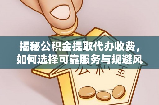 代县揭秘公积金提取代办收费，如何选择可靠服务与规避风险
