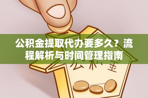 代县公积金提取代办要多久？流程解析与时间管理指南