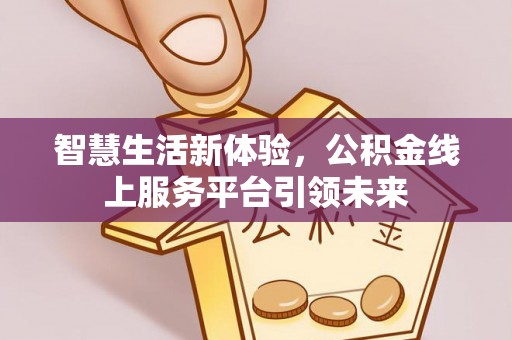 代县智慧生活新体验，公积金线上服务平台引领未来