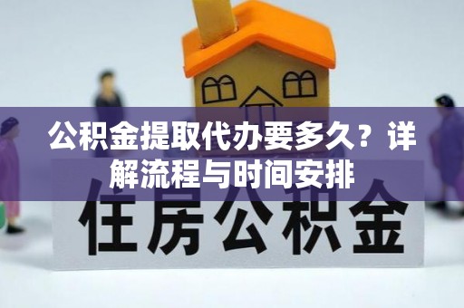 代县公积金提取代办要多久？详解流程与时间安排