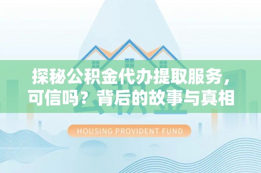 代县探秘公积金代办提取服务，可信吗？背后的故事与真相