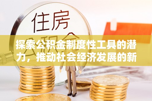 代县探索公积金制度性工具的潜力，推动社会经济发展的新引擎