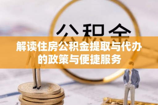 代县解读住房公积金提取与代办的政策与便捷服务