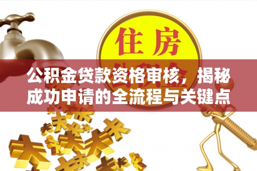 代县公积金贷款资格审核，揭秘成功申请的全流程与关键点