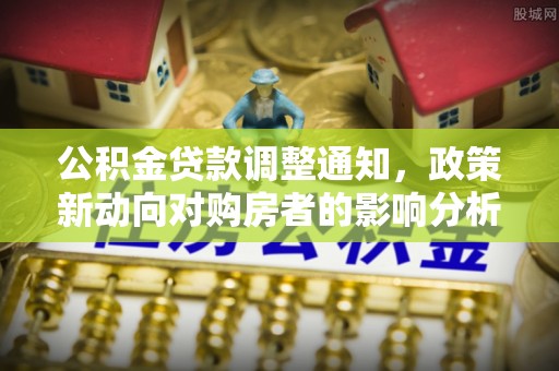 代县公积金贷款调整通知，政策新动向对购房者的影响分析