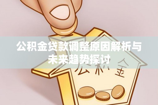 代县公积金贷款调整原因解析与未来趋势探讨