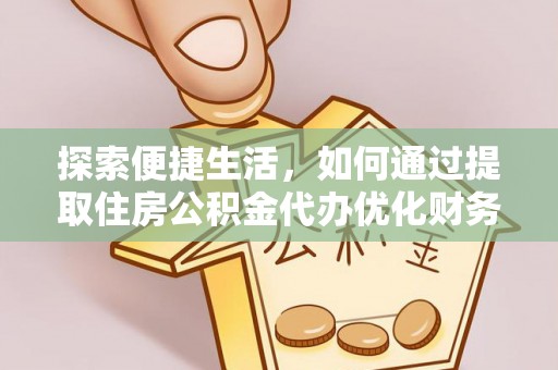 代县探索便捷生活，如何通过提取住房公积金代办优化财务规划