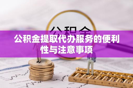 代县公积金提取代办服务的便利性与注意事项