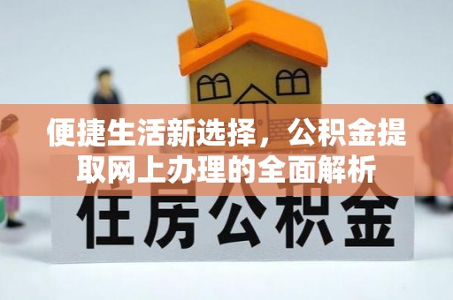 代县便捷生活新选择，公积金提取网上办理的全面解析