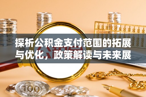 代县探析公积金支付范围的拓展与优化，政策解读与未来展望