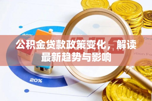 代县公积金贷款政策变化，解读最新趋势与影响