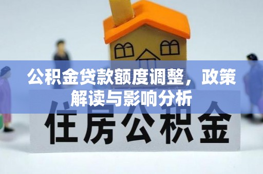 代县公积金贷款额度调整，政策解读与影响分析