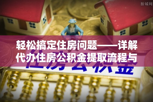代县轻松搞定住房问题——详解代办住房公积金提取流程与技巧