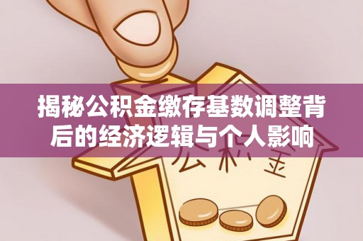 代县揭秘公积金缴存基数调整背后的经济逻辑与个人影响