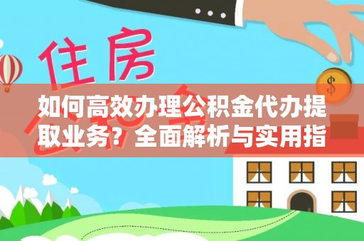 代县如何高效办理公积金代办提取业务？全面解析与实用指南