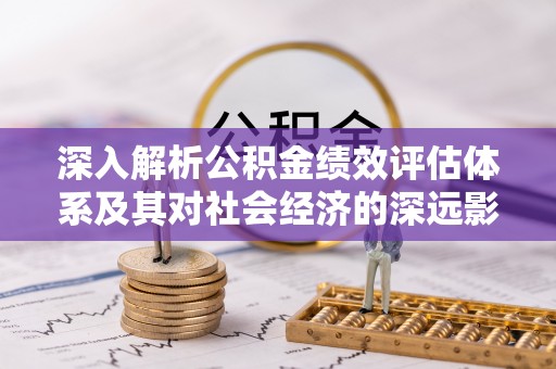 代县深入解析公积金绩效评估体系及其对社会经济的深远影响