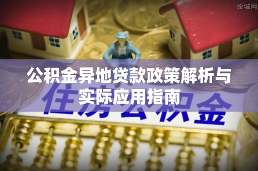 代县公积金异地贷款政策解析与实际应用指南