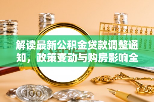 代县解读最新公积金贷款调整通知，政策变动与购房影响全解析