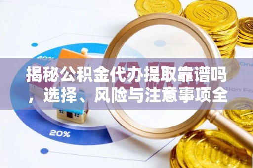代县揭秘公积金代办提取靠谱吗，选择、风险与注意事项全解析