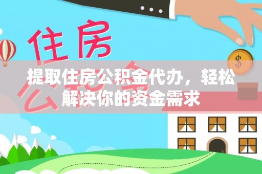 代县提取住房公积金代办，轻松解决你的资金需求