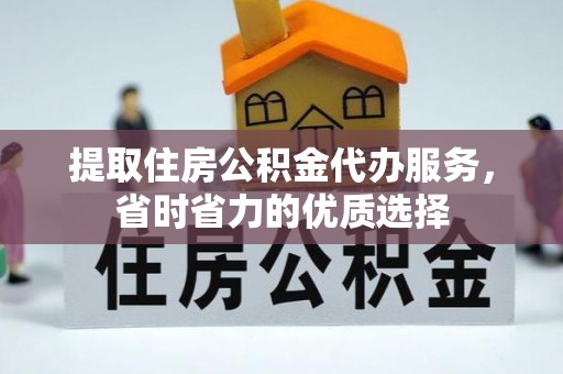 代县提取住房公积金代办服务，省时省力的优质选择