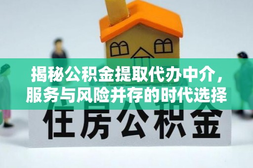 代县揭秘公积金提取代办中介，服务与风险并存的时代选择