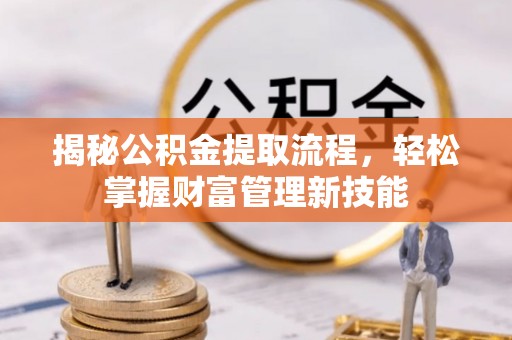 代县揭秘公积金提取流程，轻松掌握财富管理新技能