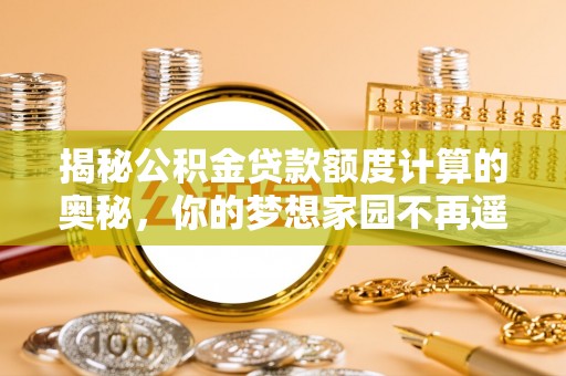 代县揭秘公积金贷款额度计算的奥秘，你的梦想家园不再遥不可及