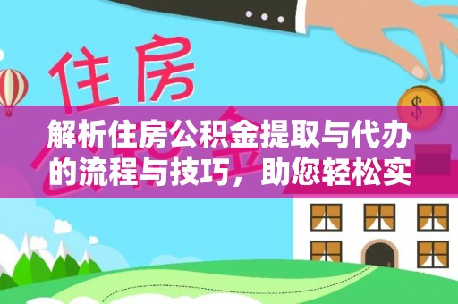 代县解析住房公积金提取与代办的流程与技巧，助您轻松实现资金流动
